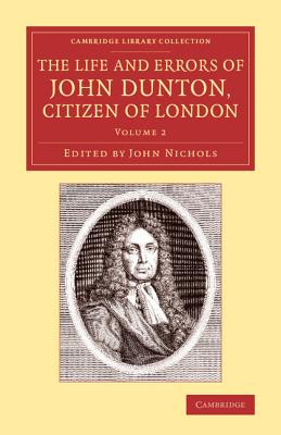 The Life and Errors of John Dunton, Citizen of London: With the Lives and Characters of More Than a Thousand Contemporary Divine