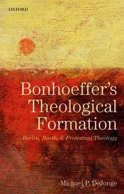 Bonhoeffer’s Theological Formation: Berlin, Barth, and Protestant Theology