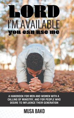 Lord, I’m Available You Can Use Me: A Handbook for Men and Women With a Calling of Ministry, and for People Who Desire to Influe