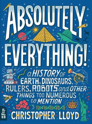 Absolutely Everything!: A History of Earth, Dinosaurs, Rulers, Robots and Other Things Too Numerous to Mention