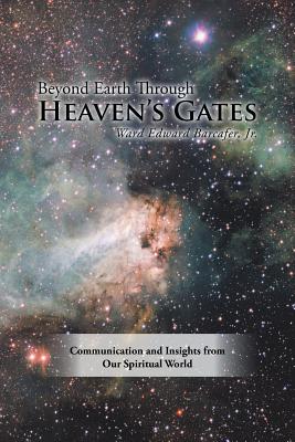 Beyond Earth Through Heaven’s Gates: Communication and Insights from Our Spiritual World