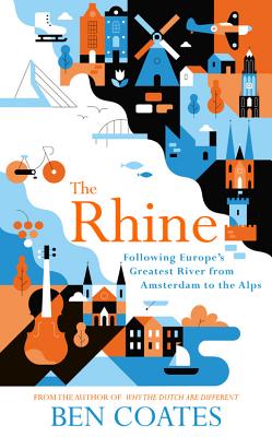 The Rhine: Following Europe’s Greatest River from Amsterdam to the Alps