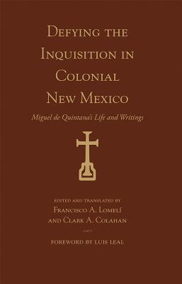 Defying the Inquisition in Colonial New Mexico: Miguel De Quintana’s Life and Writings