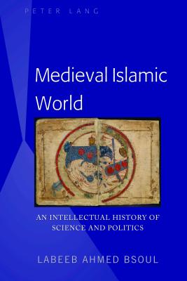 Medieval Islamic World: An Intellectual History of Science and Politics