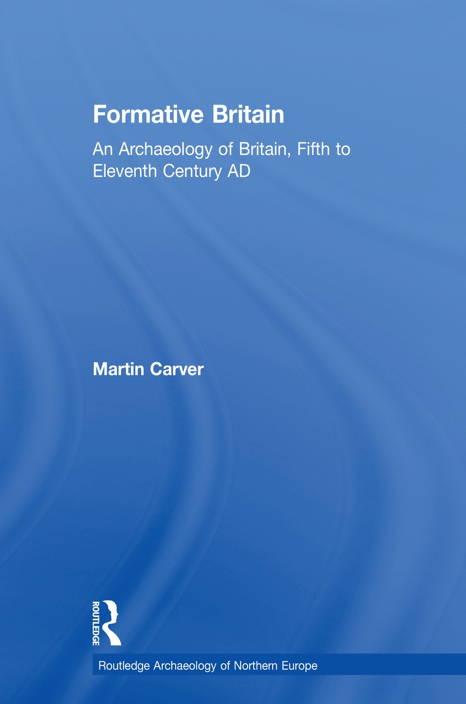 Formative Britain: An Archaeology of Britain, Fifth to Eleventh Century Ad