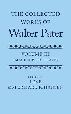 The Collected Works of Walter Pater Imaginary Portraits: Volume 3