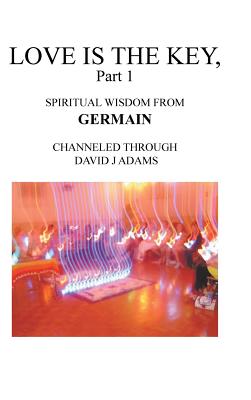 Love Is the Key: Spiritual Wisdom from Germain Channeled Through David J Adams