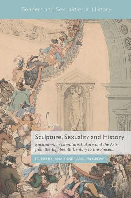 Sculpture, Sexuality and History: Encounters in Literature, Culture and the Arts from the Eighteenth Century to the Present