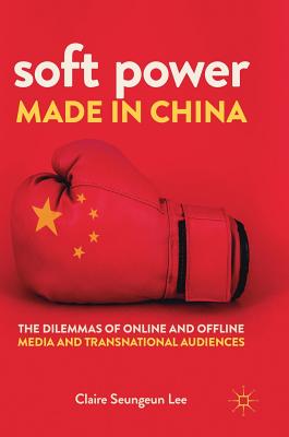 Soft Power Made in China: The Dilemmas of Online and Offline Media and Transnational Audiences