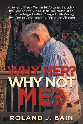 Why Her? Why Not Me?: A Series of Deep Familial Misfortunes, Including the Loss of Two Wives, Tests the Mettle of an Advanced-ag