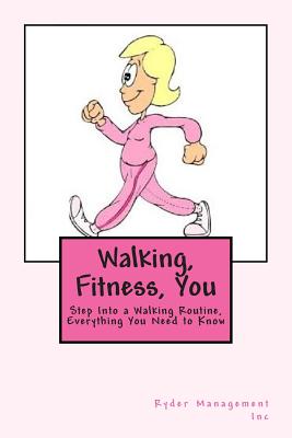 Walking, Fitness, You: Step into a Walking Routine, Everything You Need to Know