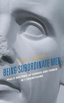 Being Subordinate Men: Paul’s Rhetoric of Gender and Power in 1 Corinthians