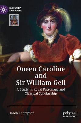 Queen Caroline and Sir William Gell: A Study in Royal Patronage and Classical Scholarship