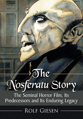 The Nosferatu Story: The Seminal Horror Film, Its Predecessors and Its Enduring Legacy