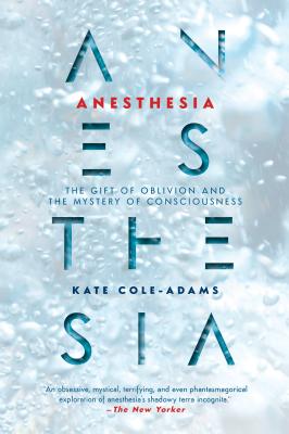 Anesthesia: The Gift of Oblivion and the Mystery of Consciousness