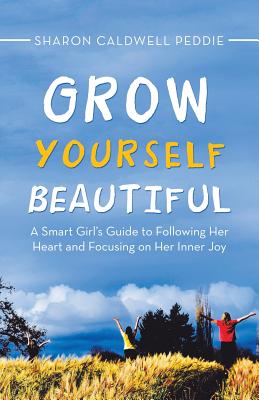 Grow Yourself Beautiful: A Smart Girl’s Guide to Following Her Heart and Focusing on Her Inner Joy