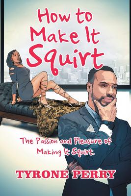 How to Make It Squirt: The Passion and Pleasure of Making It Squirt