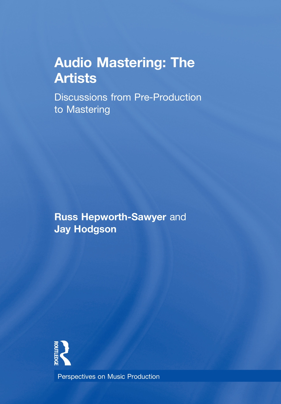 Audio Mastering: The Artists - Discussions from Pre-production to Mastering