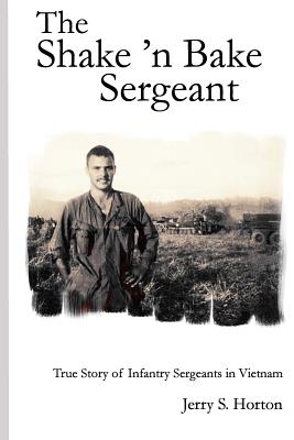 The Shake ’n Bake Sergeant: True Story of Infantry Sergeants in Vietnam