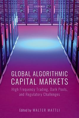 Global Algorithmic Capital Markets: High Frequency Trading, Dark Pools, and Regulatory Challenges