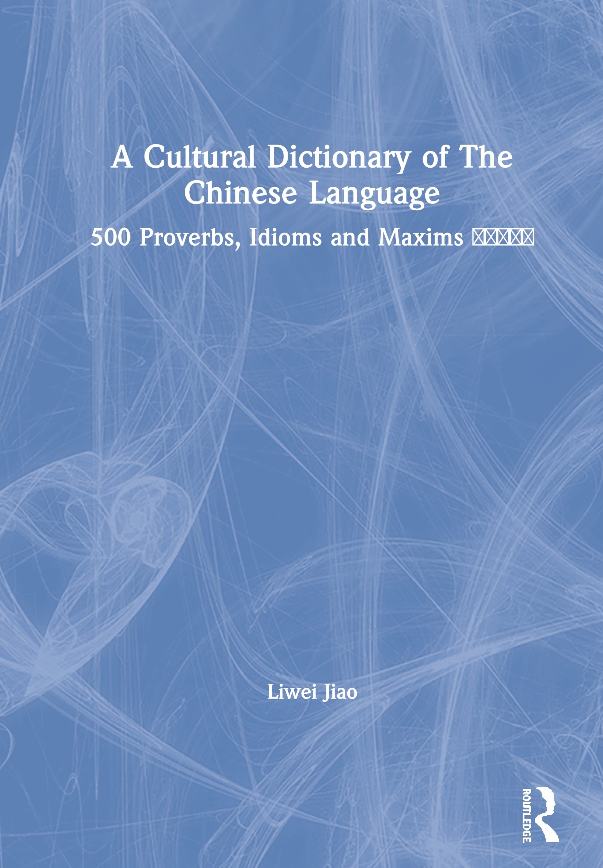 A Cultural Dictionary of the Chinese Language: 500 Proverbs, Idioms and Maxims