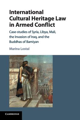 International Cultural Heritage Law in Armed Conflict: Case-studies of Syria, Libya, Mali, the Invasion of Iraq, and the Buddhas