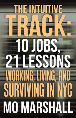 The Intuitive Track: 10 Jobs, 21 Lessons Working, Living, and Surviving in NYC