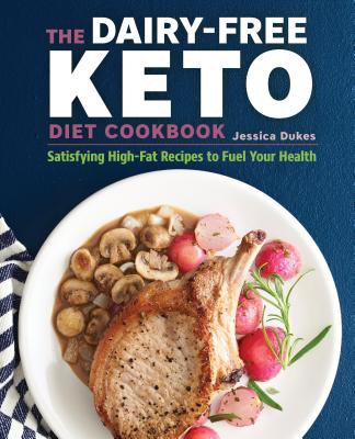 The Dairy-Free Keto Diet Cookbook: Satisfying High-Fat Recipes to Fuel Your Health