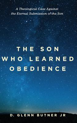 The Son Who Learned Obedience: A Theological Case Against the Eternal Submission of the Son