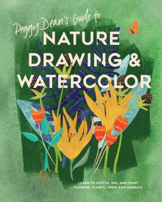 Peggy Dean’s Guide to Nature Drawing & Watercolor: Learn to Sketch, Ink, and Paint Flowers, Plants, Trees, and Animals