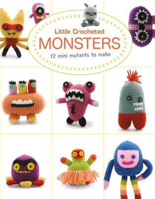 Little Crocheted Monsters: 12 Mini Mutants to Make