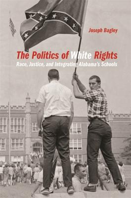 The Politics of White Rights: Race, Justice, and Integrating Alabama’s Schools