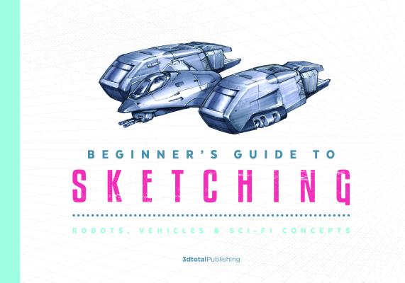 Beginner’s Guide to Sketching: Robots, Vehicles & Sci-Fi Concepts