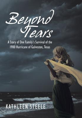 Beyond Tears: A Story of One Family’s Survival of the 1900 Hurricane of Galveston, Texas