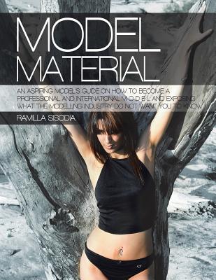 Model Material: An Aspiring Model’s Guide on How to Become a Professional and International M-o-d-e-l