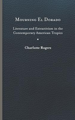 Mourning El Dorado: Literature and Extractivism in the Contemporary American Tropics