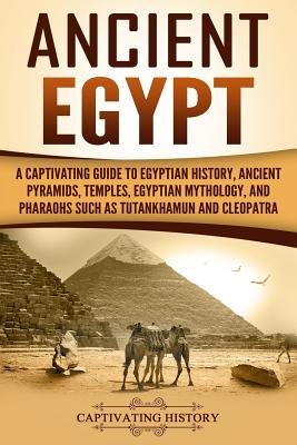 Ancient Egypt: A Captivating Guide to Egyptian History, Ancient Pyramids, Temples, Egyptian Mythology, and Pharaohs Such As Tuta