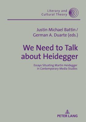 We Need to Talk about Heidegger: Essays Situating Martin Heidegger in Contemporary Media Studies