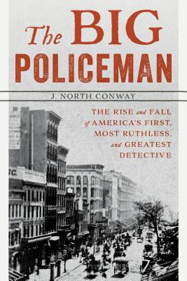 The Big Policeman: The Rise and Fall of America’s First, Most Ruthless, and Greatest Detective