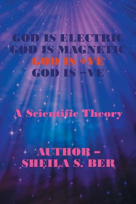 God Is Electric God Is Magnetic God Is +ve God Is -ve: A Scientific Theory