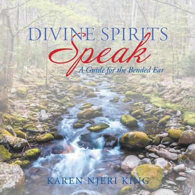 Divine Spirits Speak: A Guide for the Bended Ear