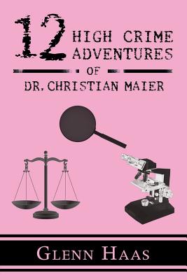 12 High Crime Adventures of Dr. Christian Maier: America’s First Forensic Detective