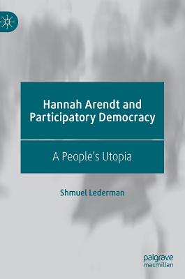 Hannah Arendt and Participatory Democracy: A People’s Utopia