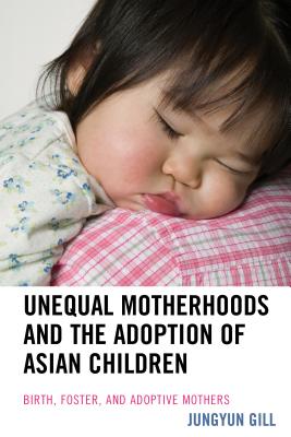 Unequal Motherhoods and the Adoption of Asian Children: Birth, Foster, and Adoptive Mothers