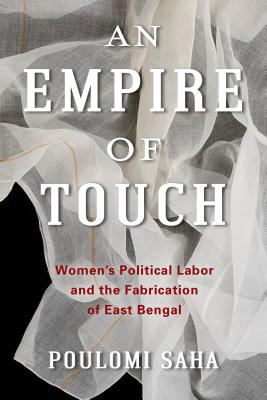 An Empire of Touch: Women’s Political Labor and the Fabrication of East Bengal