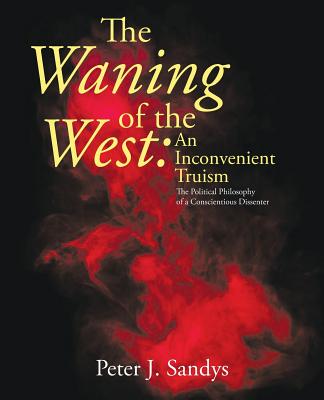 The Waning of the West: an Inconvenient Truism: The Political Philosophy of a Conscientious Dissenter