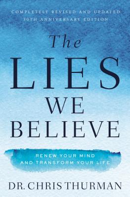 The Lies We Believe: Renew Your Mind and Transform Your Life