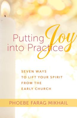 Putting Joy into Practice: Seven Ways to Lift Your Spirit from the Early Church