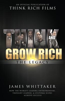 Think and Grow Rich: The Legacy: How the World’s Leading Entrepreneurs, Thought Leaders, & Cultural Icons Achieve Success