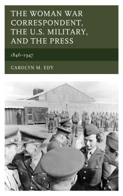 The Woman War Correspondent, the U.S. Military, and the Press: 1846-1947